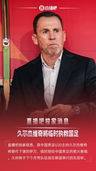 球迷网独家：原U20国青主帅久尔杰维奇救火国足，带队征战东亚杯