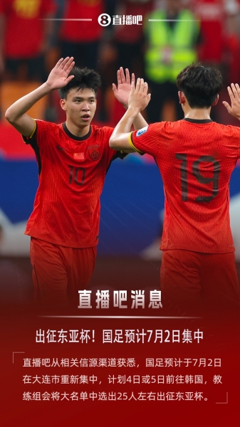 球迷网：国足预计7月2日集中，4日或5日出征东亚杯，名单25人左右