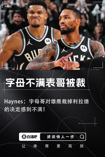 😡😡Haynes：字母哥对雄鹿裁掉利拉德的决定感到不满！！！